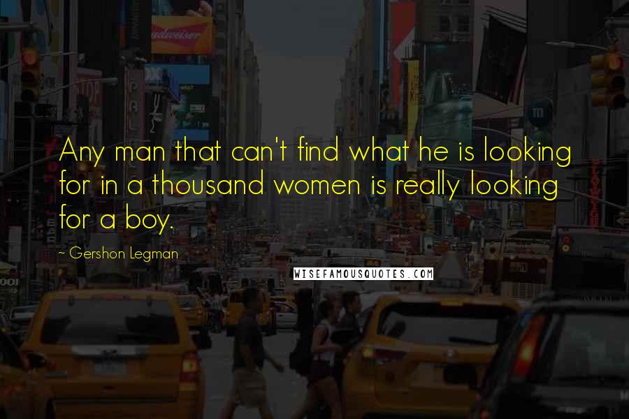 Gershon Legman Quotes: Any man that can't find what he is looking for in a thousand women is really looking for a boy.