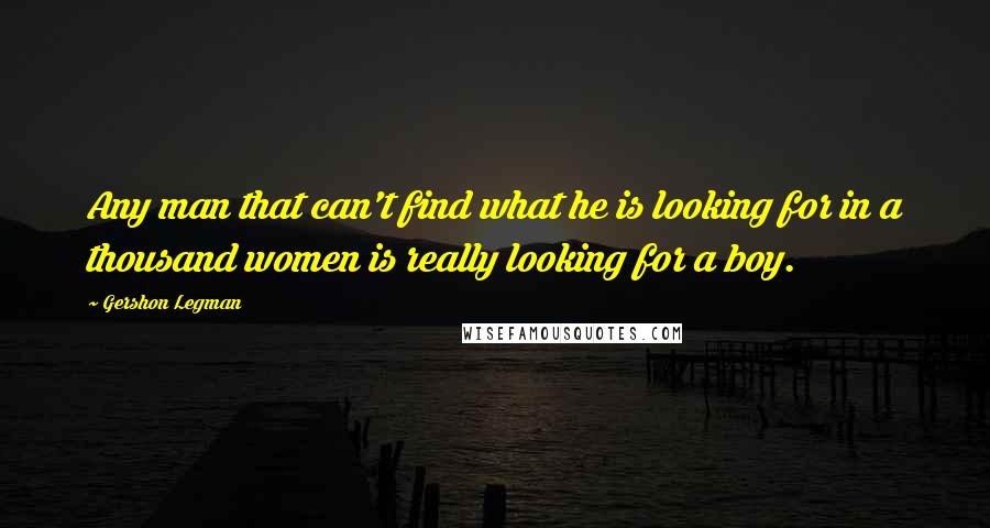 Gershon Legman Quotes: Any man that can't find what he is looking for in a thousand women is really looking for a boy.