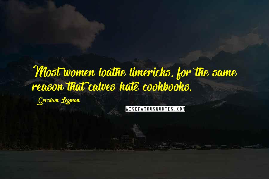 Gershon Legman Quotes: Most women loathe limericks, for the same reason that calves hate cookbooks.