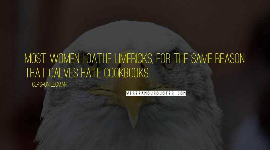 Gershon Legman Quotes: Most women loathe limericks, for the same reason that calves hate cookbooks.