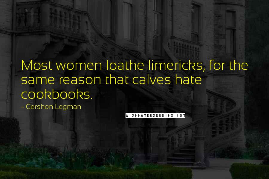 Gershon Legman Quotes: Most women loathe limericks, for the same reason that calves hate cookbooks.