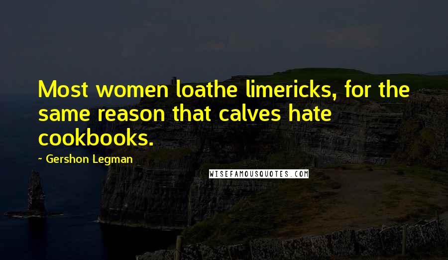 Gershon Legman Quotes: Most women loathe limericks, for the same reason that calves hate cookbooks.