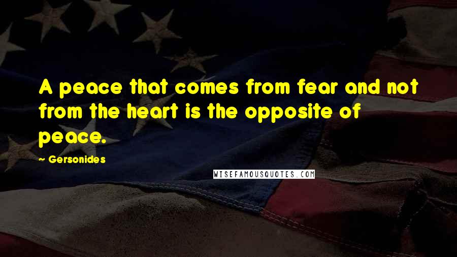 Gersonides Quotes: A peace that comes from fear and not from the heart is the opposite of peace.