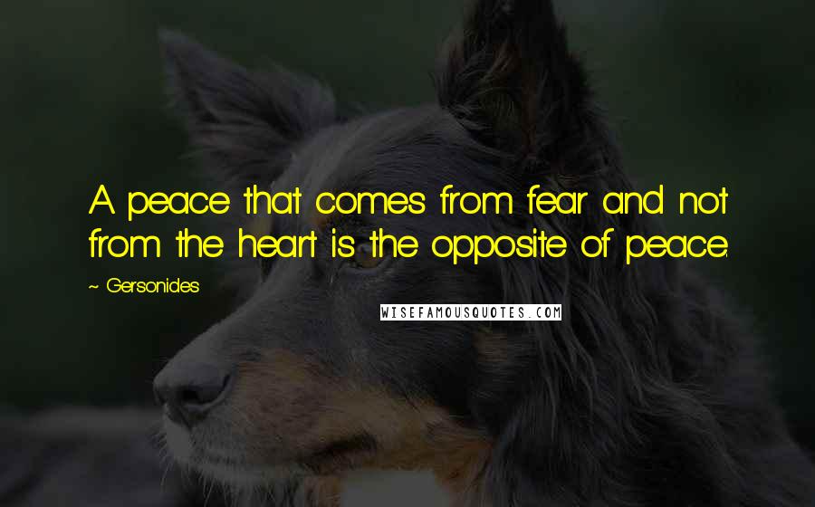 Gersonides Quotes: A peace that comes from fear and not from the heart is the opposite of peace.