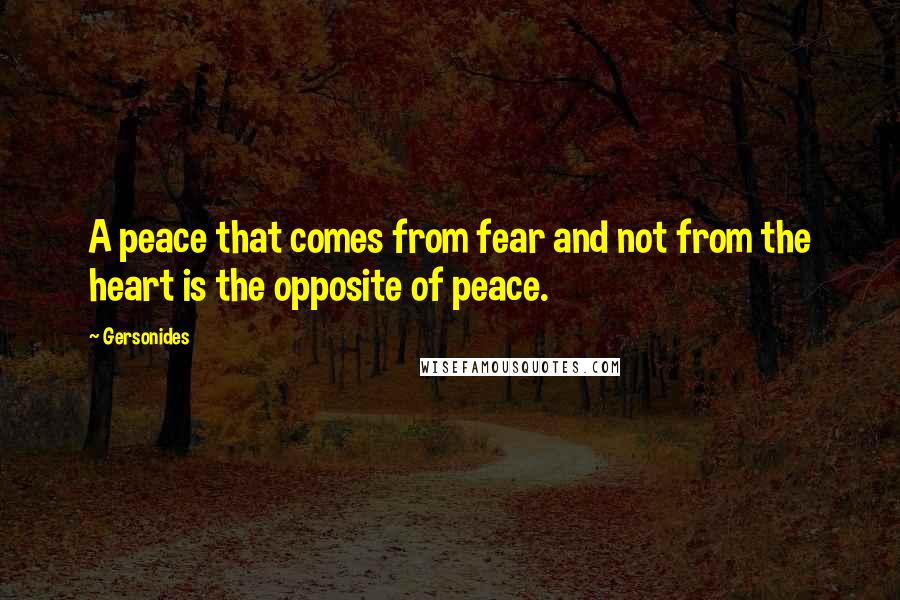 Gersonides Quotes: A peace that comes from fear and not from the heart is the opposite of peace.