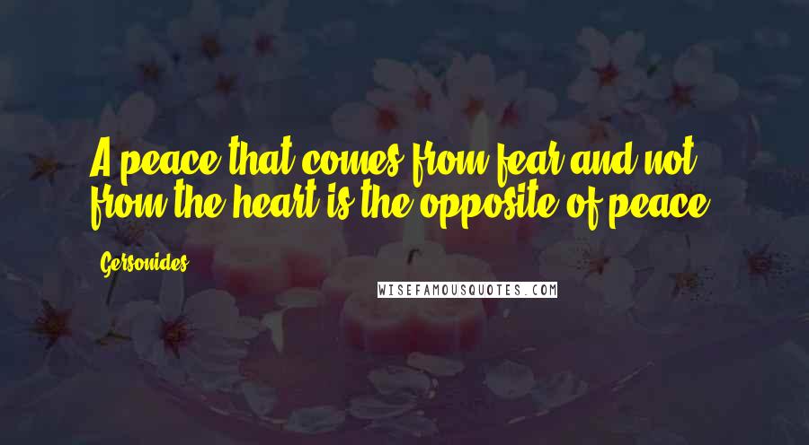 Gersonides Quotes: A peace that comes from fear and not from the heart is the opposite of peace.