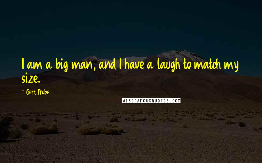 Gert Frobe Quotes: I am a big man, and I have a laugh to match my size.