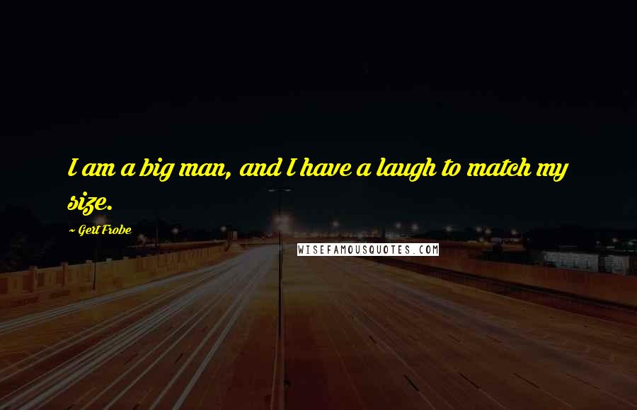 Gert Frobe Quotes: I am a big man, and I have a laugh to match my size.