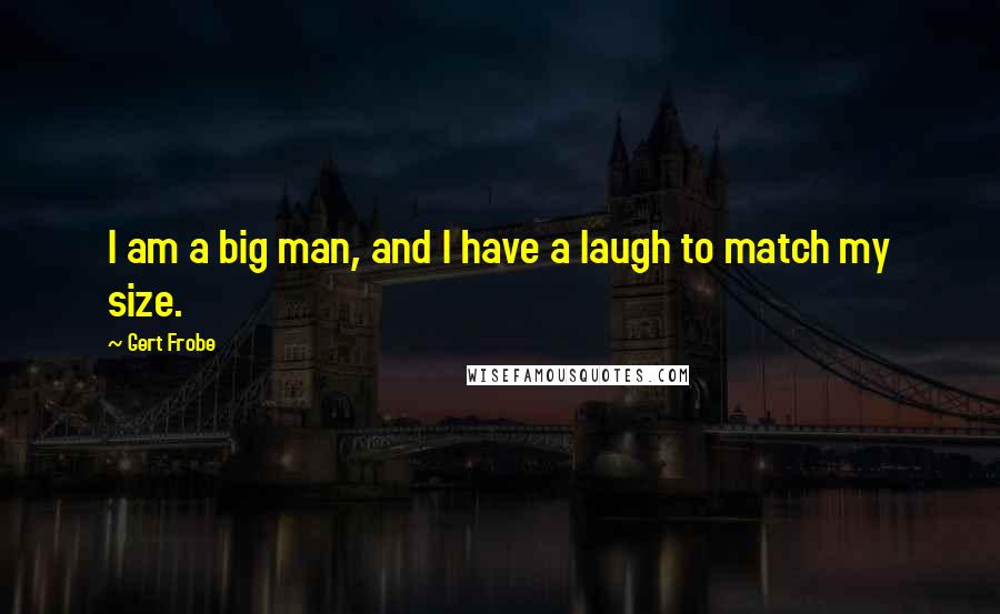 Gert Frobe Quotes: I am a big man, and I have a laugh to match my size.