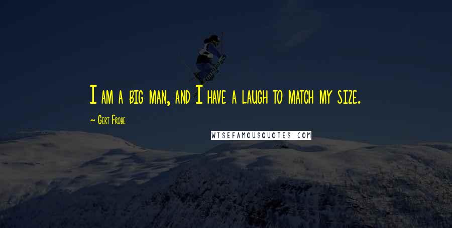 Gert Frobe Quotes: I am a big man, and I have a laugh to match my size.