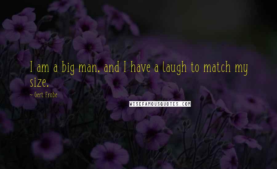 Gert Frobe Quotes: I am a big man, and I have a laugh to match my size.