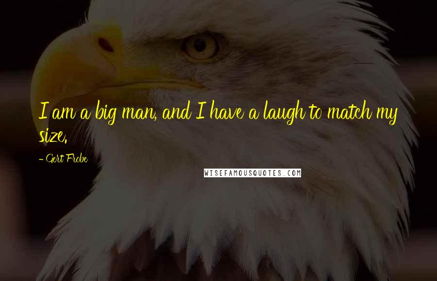 Gert Frobe Quotes: I am a big man, and I have a laugh to match my size.