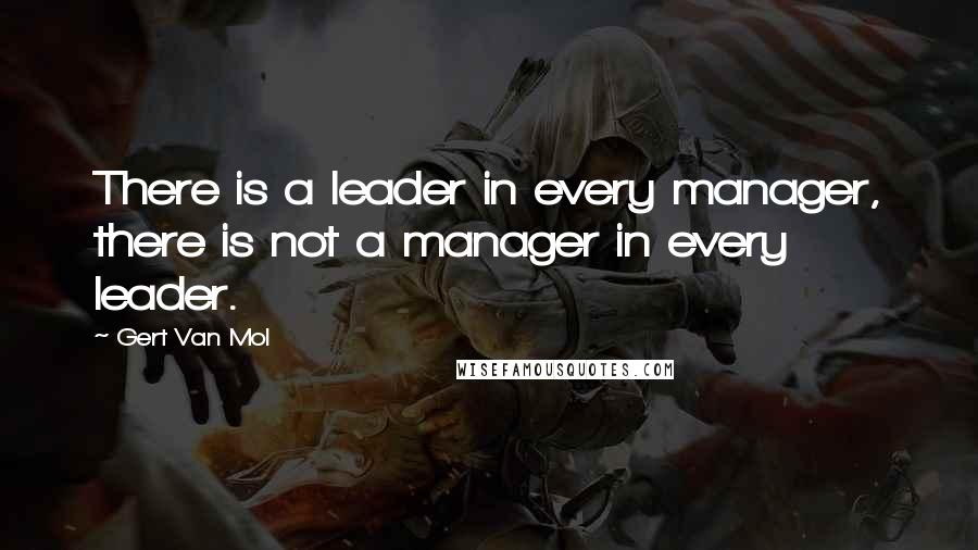 Gert Van Mol Quotes: There is a leader in every manager, there is not a manager in every leader.