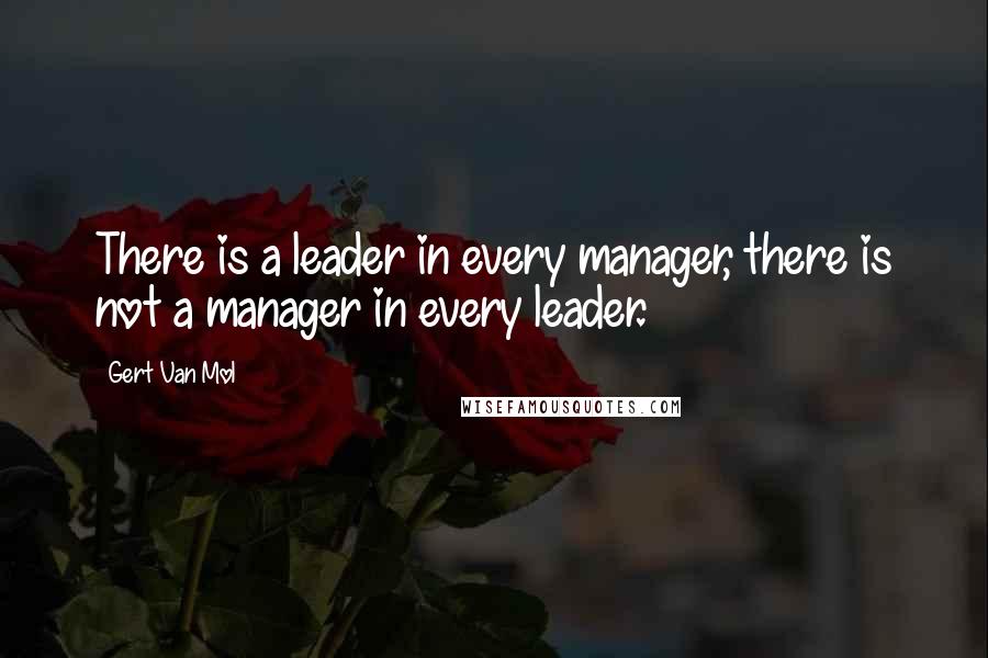 Gert Van Mol Quotes: There is a leader in every manager, there is not a manager in every leader.