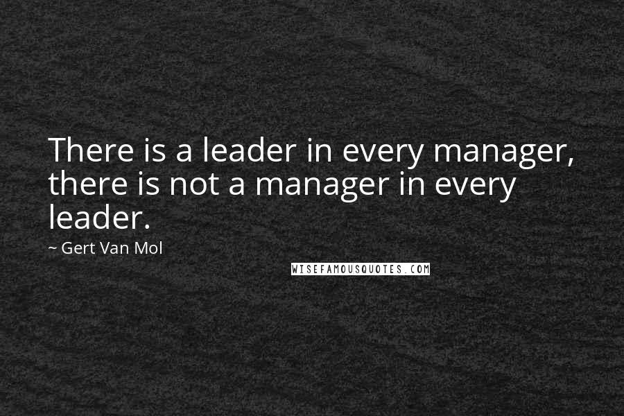 Gert Van Mol Quotes: There is a leader in every manager, there is not a manager in every leader.