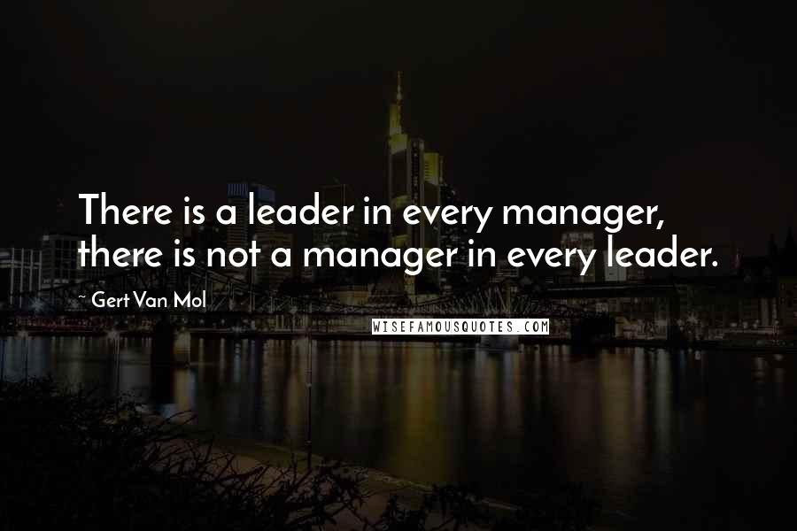 Gert Van Mol Quotes: There is a leader in every manager, there is not a manager in every leader.