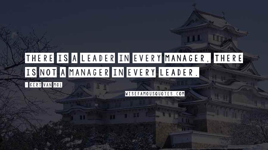 Gert Van Mol Quotes: There is a leader in every manager, there is not a manager in every leader.