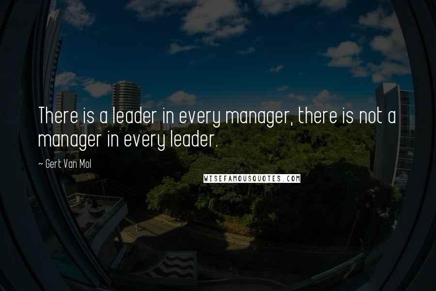 Gert Van Mol Quotes: There is a leader in every manager, there is not a manager in every leader.