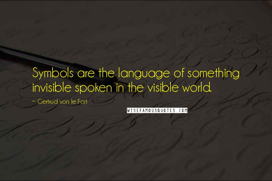Gertrud Von Le Fort Quotes: Symbols are the language of something invisible spoken in the visible world.