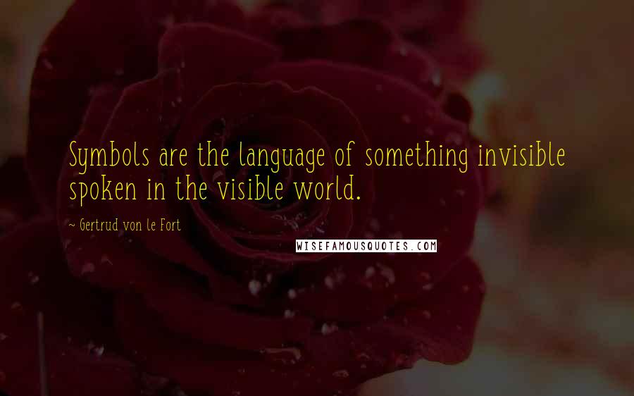 Gertrud Von Le Fort Quotes: Symbols are the language of something invisible spoken in the visible world.