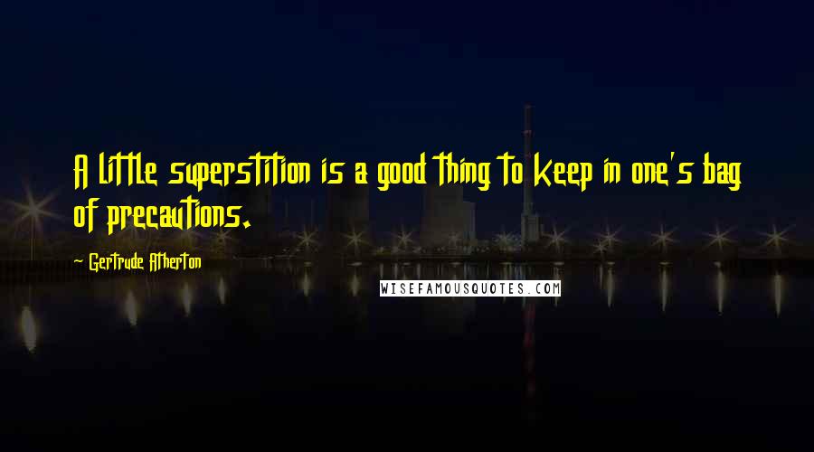 Gertrude Atherton Quotes: A little superstition is a good thing to keep in one's bag of precautions.