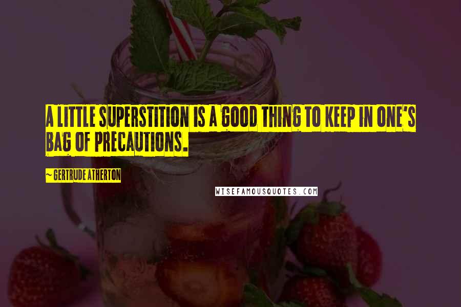 Gertrude Atherton Quotes: A little superstition is a good thing to keep in one's bag of precautions.