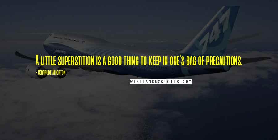 Gertrude Atherton Quotes: A little superstition is a good thing to keep in one's bag of precautions.