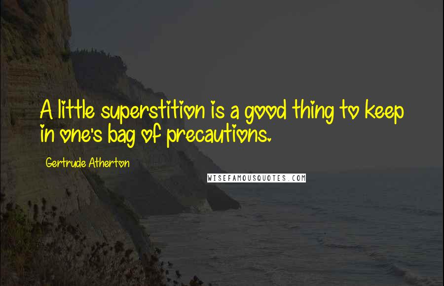 Gertrude Atherton Quotes: A little superstition is a good thing to keep in one's bag of precautions.