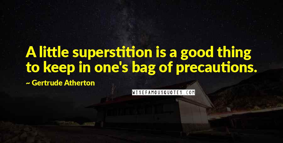 Gertrude Atherton Quotes: A little superstition is a good thing to keep in one's bag of precautions.