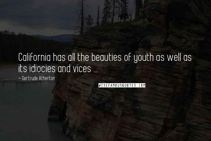 Gertrude Atherton Quotes: California has all the beauties of youth as well as its idiocies and vices ...