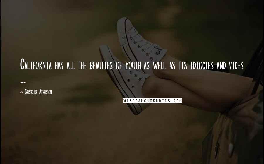 Gertrude Atherton Quotes: California has all the beauties of youth as well as its idiocies and vices ...