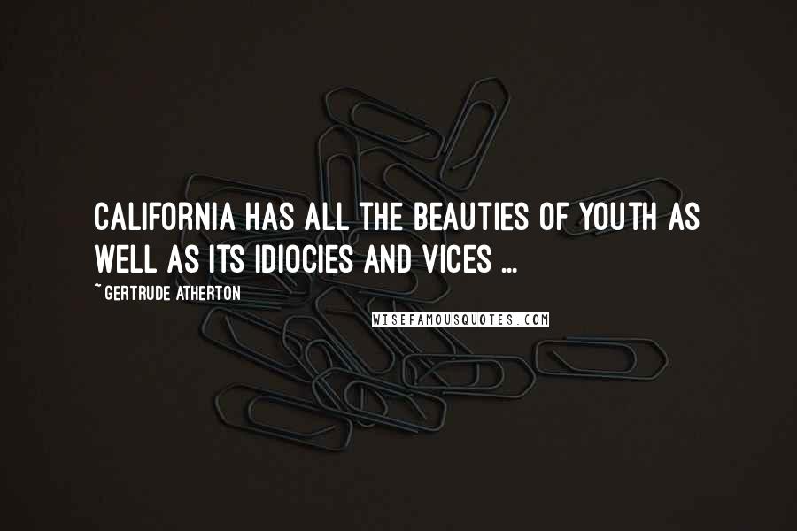 Gertrude Atherton Quotes: California has all the beauties of youth as well as its idiocies and vices ...
