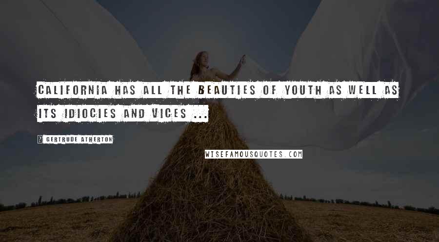 Gertrude Atherton Quotes: California has all the beauties of youth as well as its idiocies and vices ...
