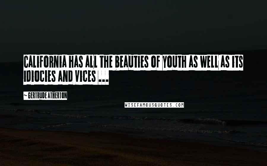 Gertrude Atherton Quotes: California has all the beauties of youth as well as its idiocies and vices ...