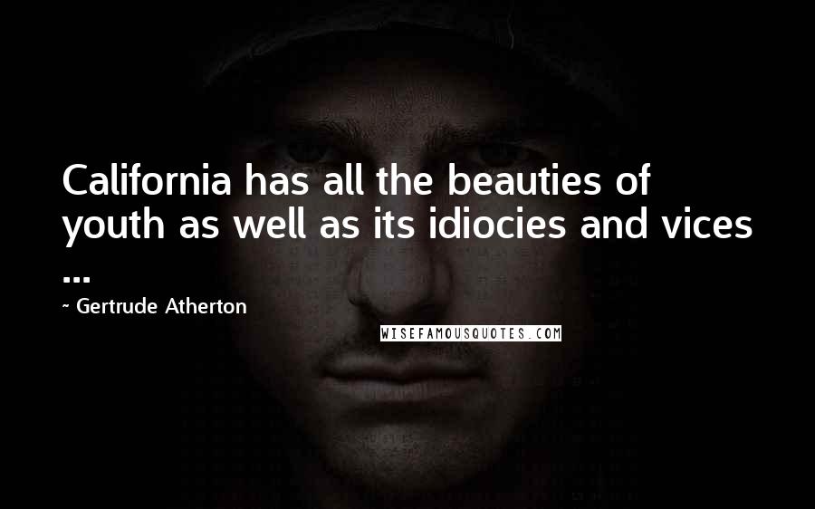 Gertrude Atherton Quotes: California has all the beauties of youth as well as its idiocies and vices ...