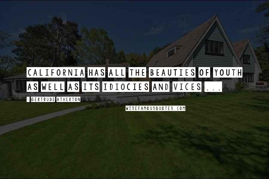 Gertrude Atherton Quotes: California has all the beauties of youth as well as its idiocies and vices ...