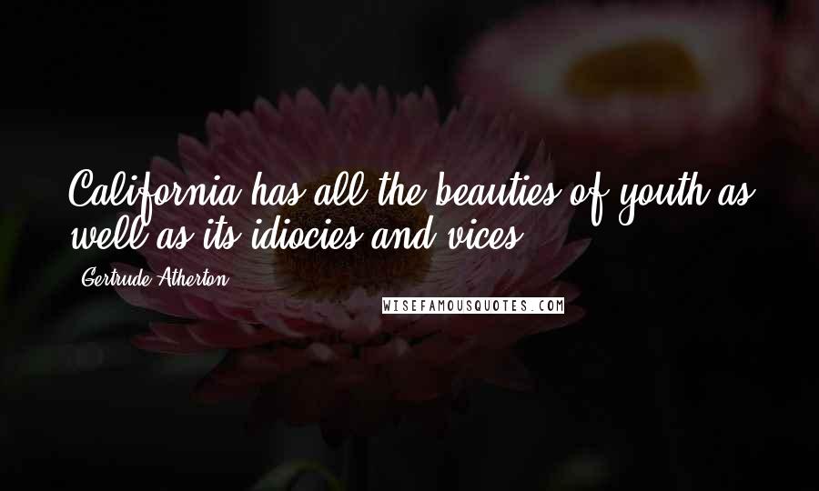 Gertrude Atherton Quotes: California has all the beauties of youth as well as its idiocies and vices ...