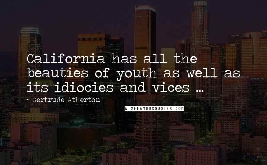 Gertrude Atherton Quotes: California has all the beauties of youth as well as its idiocies and vices ...