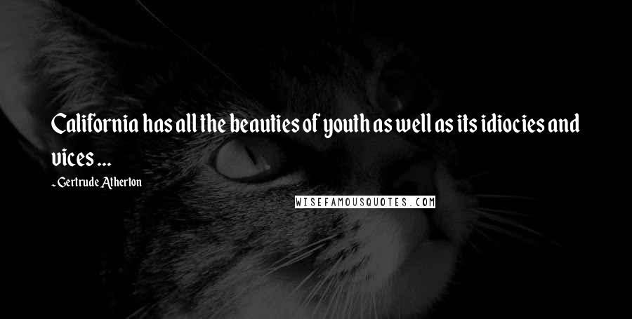 Gertrude Atherton Quotes: California has all the beauties of youth as well as its idiocies and vices ...