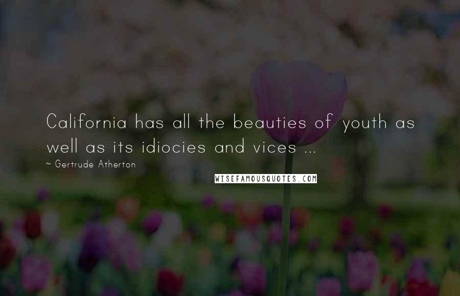 Gertrude Atherton Quotes: California has all the beauties of youth as well as its idiocies and vices ...