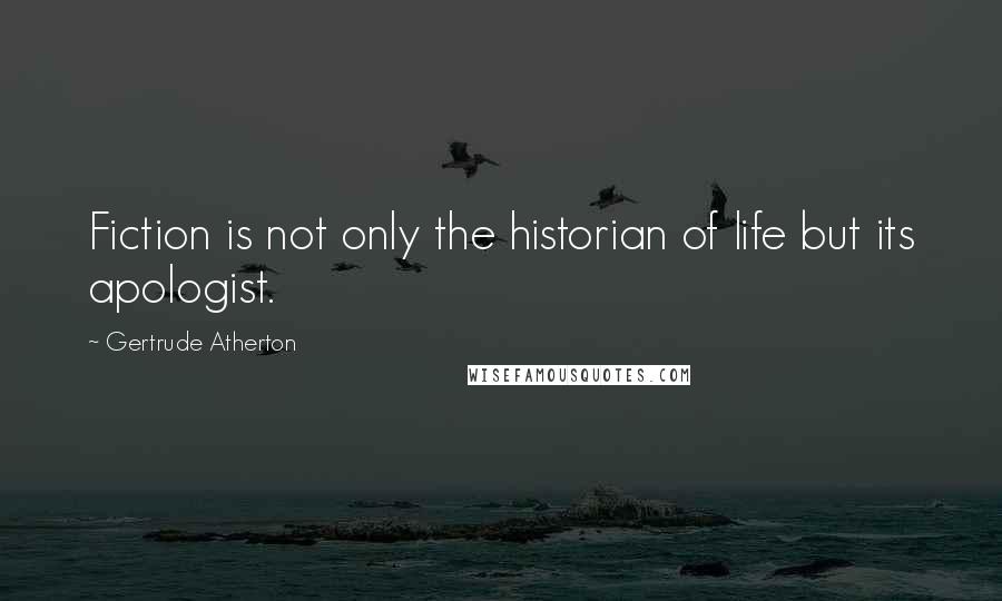 Gertrude Atherton Quotes: Fiction is not only the historian of life but its apologist.