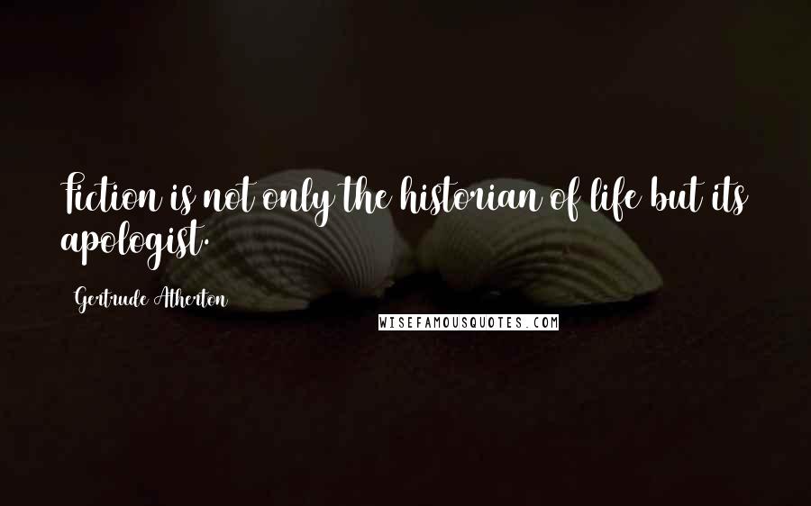 Gertrude Atherton Quotes: Fiction is not only the historian of life but its apologist.
