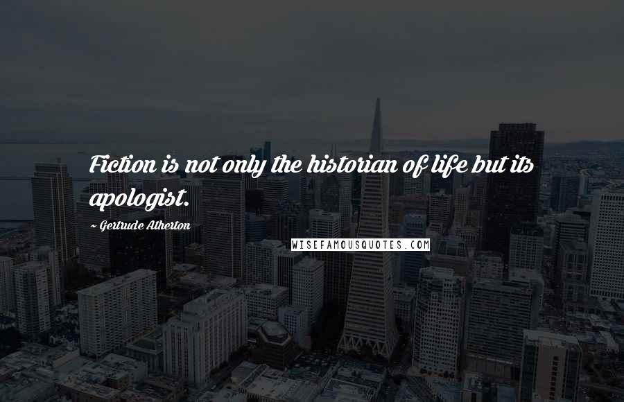 Gertrude Atherton Quotes: Fiction is not only the historian of life but its apologist.