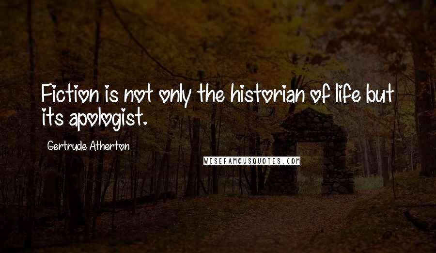 Gertrude Atherton Quotes: Fiction is not only the historian of life but its apologist.