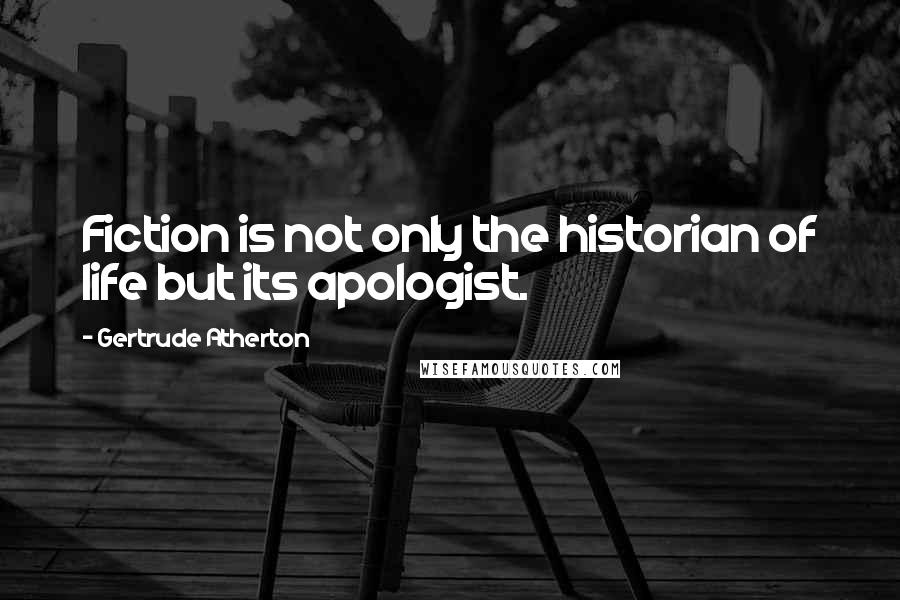 Gertrude Atherton Quotes: Fiction is not only the historian of life but its apologist.
