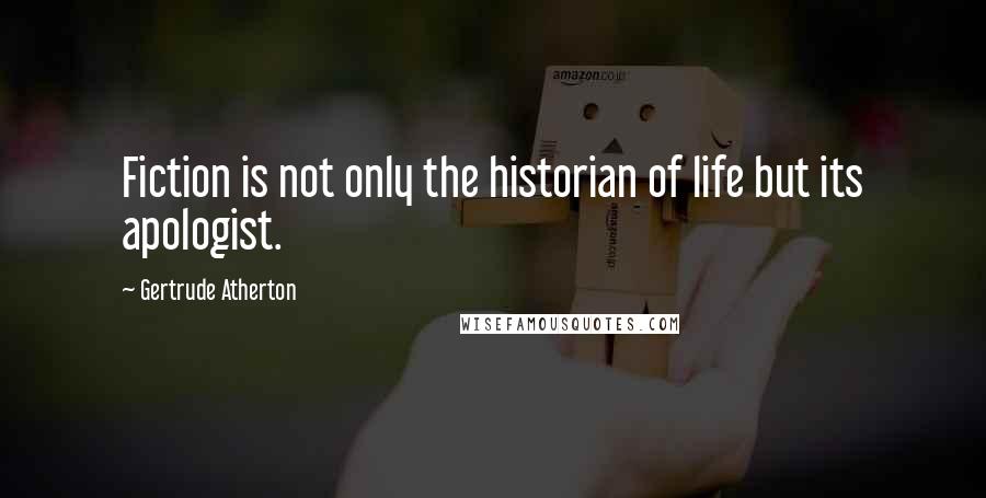 Gertrude Atherton Quotes: Fiction is not only the historian of life but its apologist.