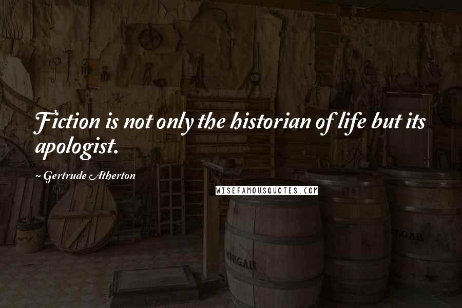 Gertrude Atherton Quotes: Fiction is not only the historian of life but its apologist.