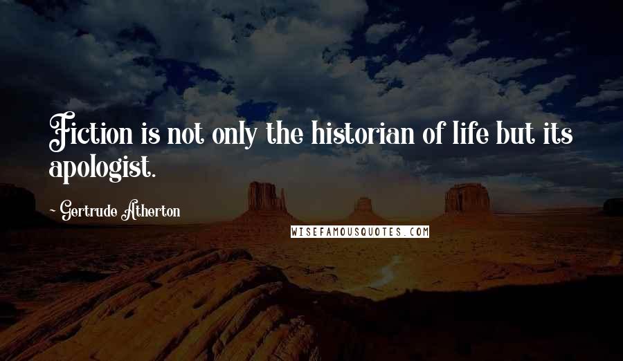 Gertrude Atherton Quotes: Fiction is not only the historian of life but its apologist.