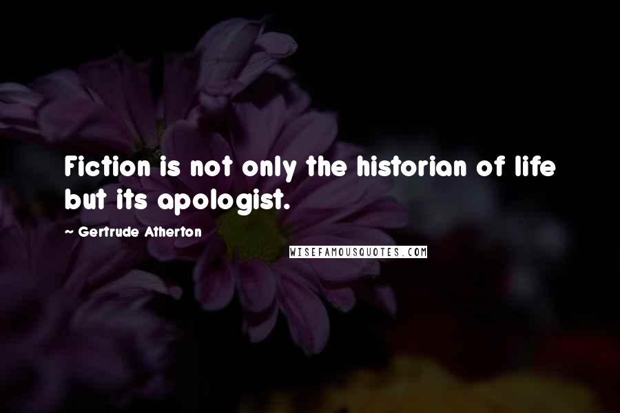 Gertrude Atherton Quotes: Fiction is not only the historian of life but its apologist.