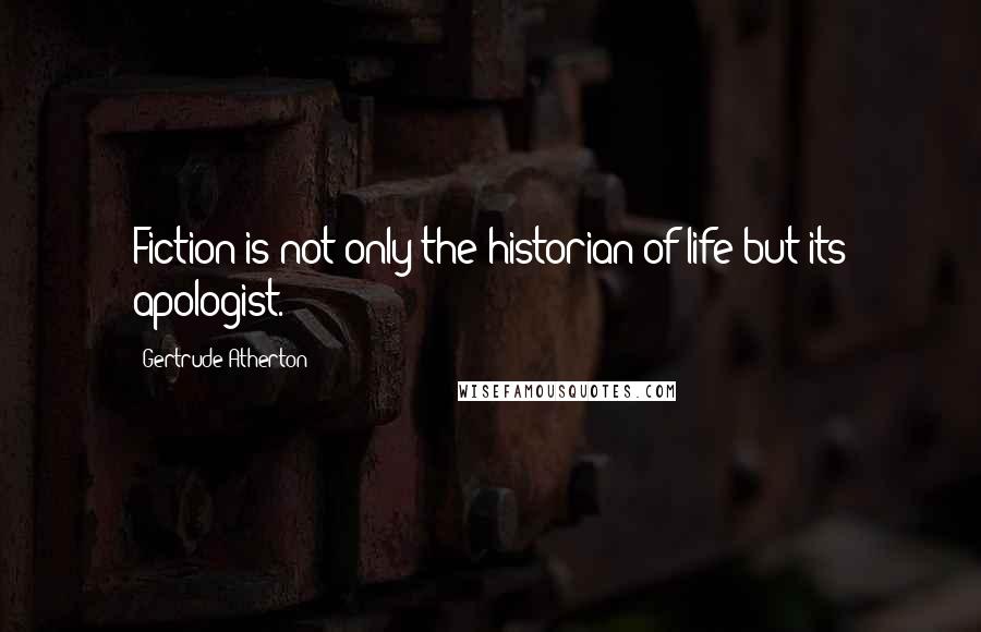 Gertrude Atherton Quotes: Fiction is not only the historian of life but its apologist.